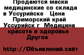 Продаются маски медицинские со склада в Уссурийске › Цена ­ 1 - Приморский край, Уссурийск г. Медицина, красота и здоровье » Другое   